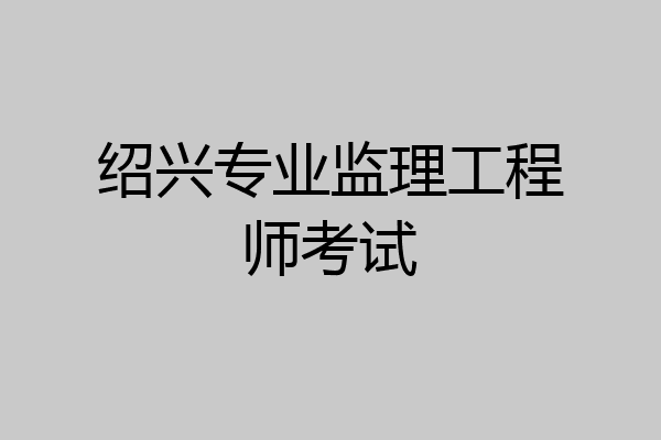 绍兴专业监理工程师考试