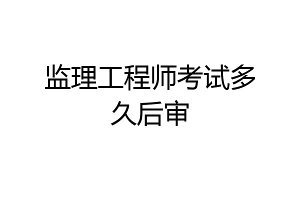 监理工程师考试多久后审