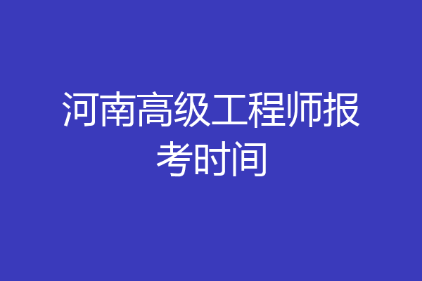 河南高级工程师报考时间