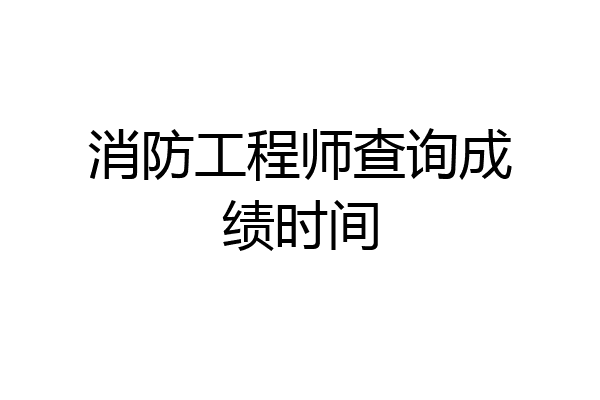 消防工程师查询成绩时间