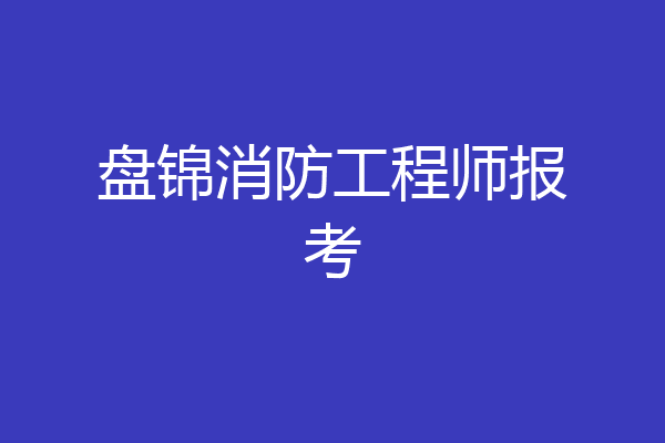 盘锦消防工程师报考