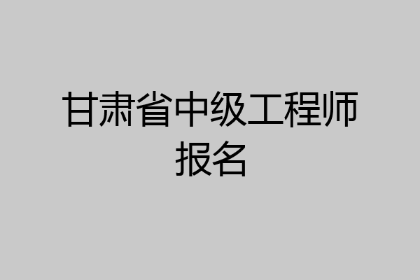 甘肃省中级工程师报名
