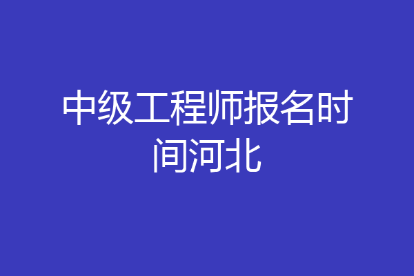 中级工程师报名时间河北