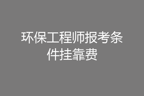 环保工程师报考条件挂靠费