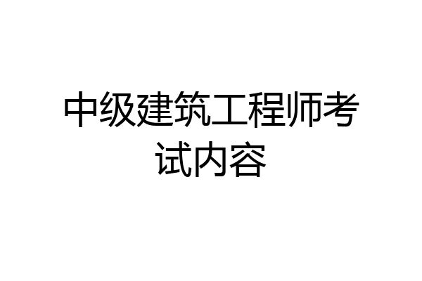 中级建筑工程师考试内容