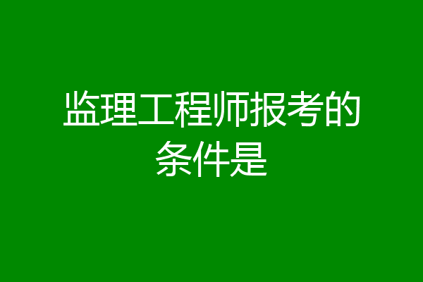 监理工程师报考的条件是