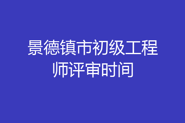 景德镇市初级工程师评审时间