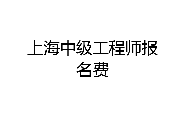 上海中级工程师报名费