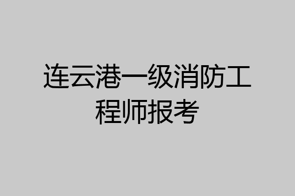 连云港一级消防工程师报考