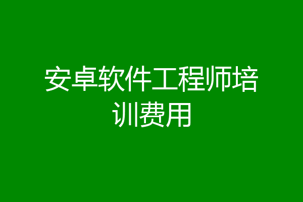 安卓软件工程师培训费用