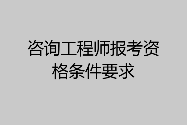 咨询工程师报考资格条件要求