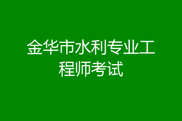 金华市水利专业工程师考试