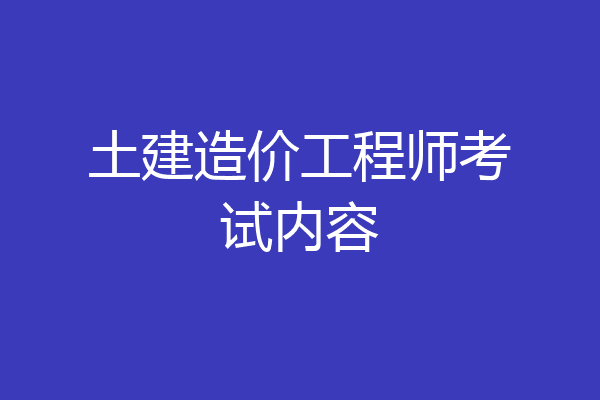 土建造价工程师考试内容