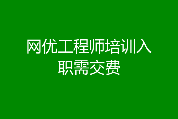 网优工程师培训入职需交费