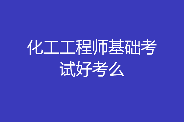 化工工程师基础考试好考么