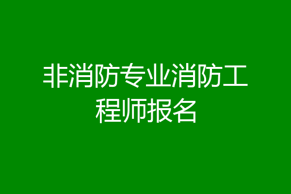 非消防专业消防工程师报名