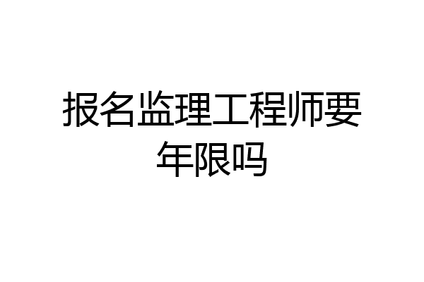 报名监理工程师要年限吗