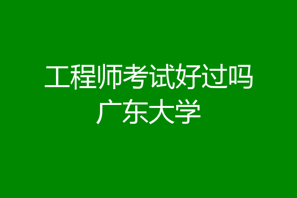 工程师考试好过吗广东大学
