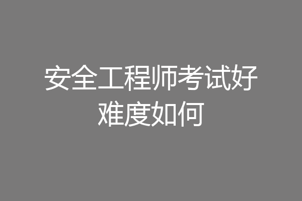 安全工程师考试好难度如何
