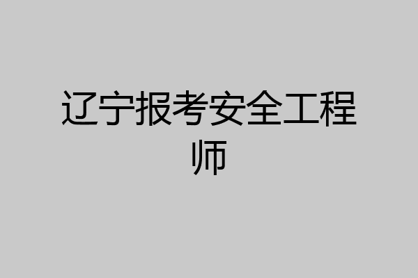 辽宁报考安全工程师
