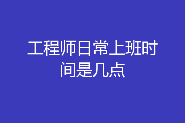 工程师日常上班时间是几点