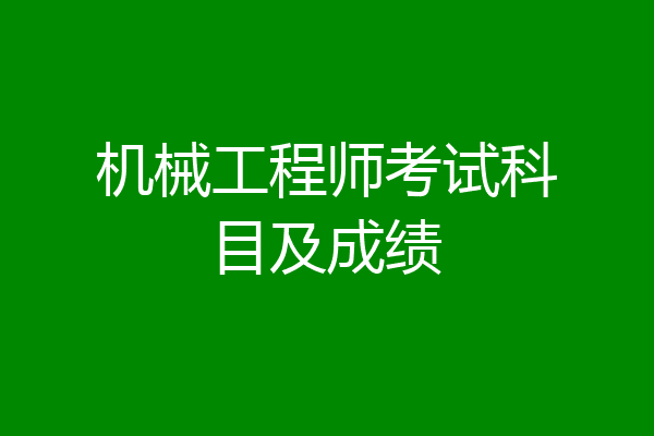 机械工程师考试科目及成绩