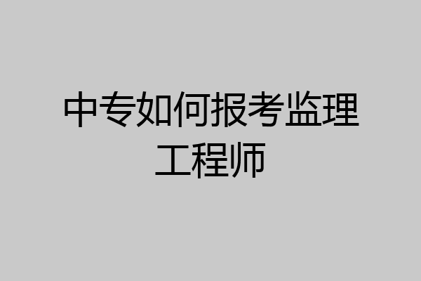 中专如何报考监理工程师