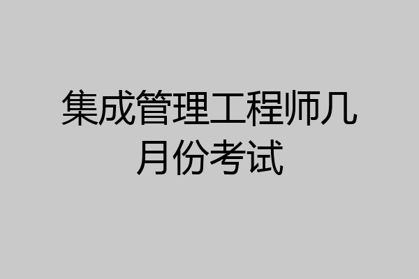 集成管理工程师几月份考试