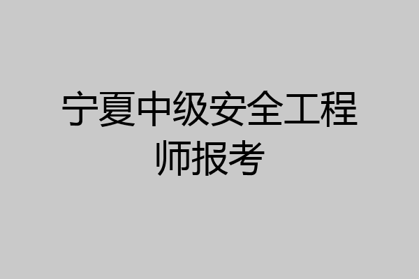 宁夏中级安全工程师报考