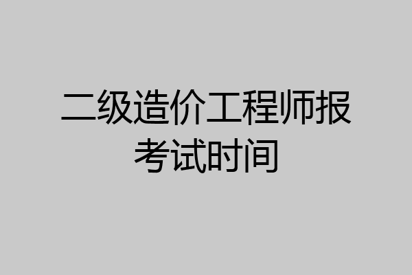 二级造价工程师报考试时间