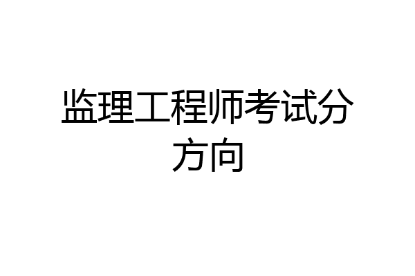 监理工程师考试分方向