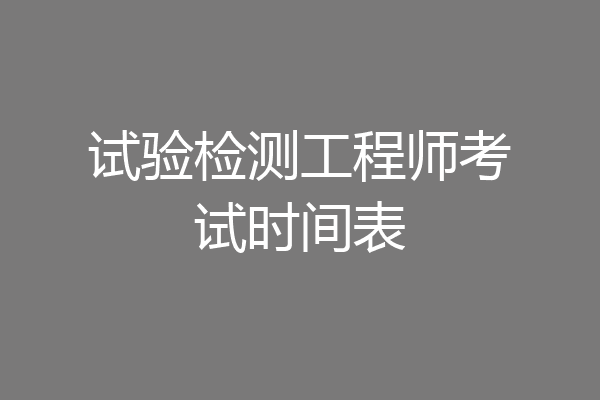 试验检测工程师考试时间表
