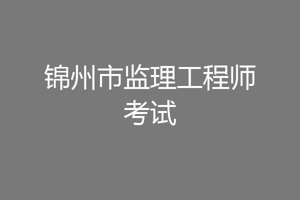 锦州市监理工程师考试