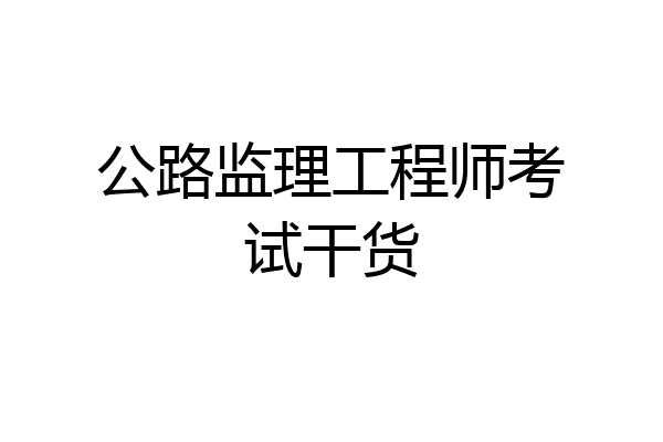 公路监理工程师考试干货