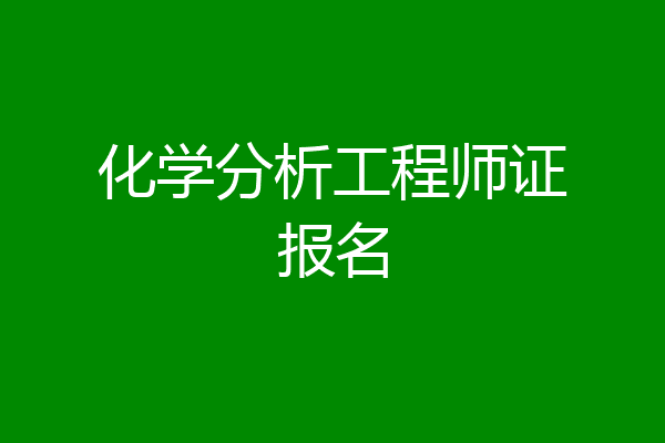 化学分析工程师证报名
