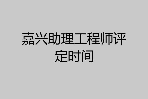 嘉兴助理工程师评定时间