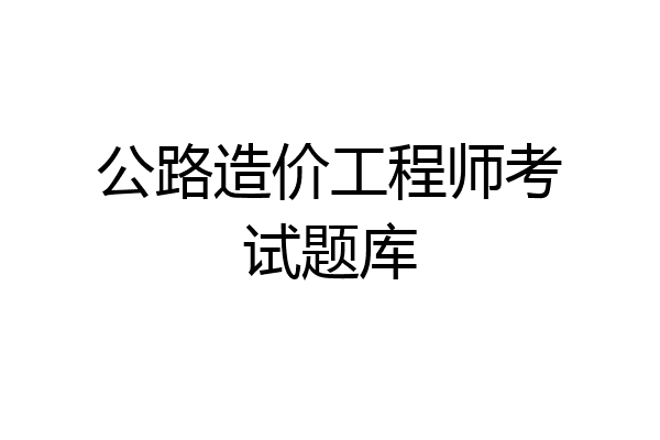 公路造价工程师考试题库