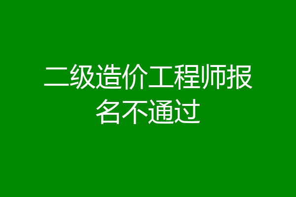 二级造价工程师报名不通过