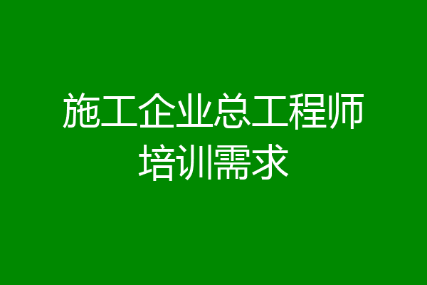 施工企业总工程师培训需求