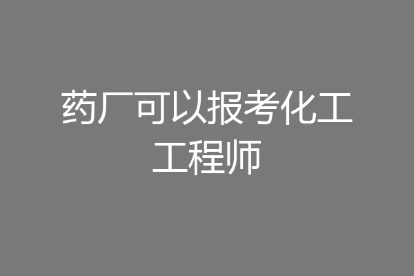药厂可以报考化工工程师