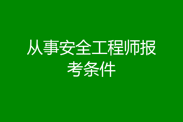从事安全工程师报考条件