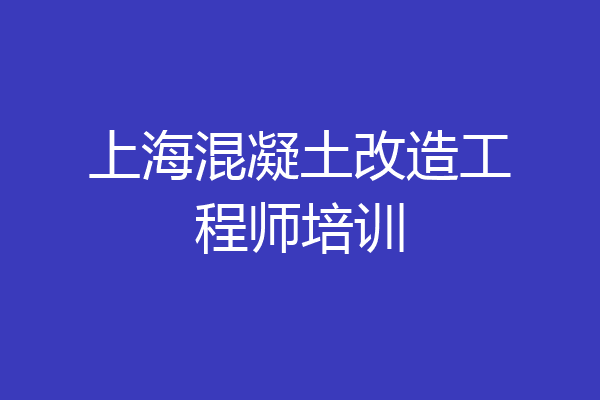 上海混凝土改造工程师培训
