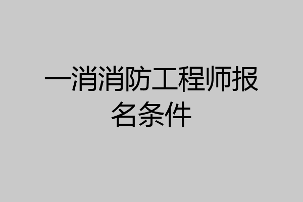 一消消防工程师报名条件