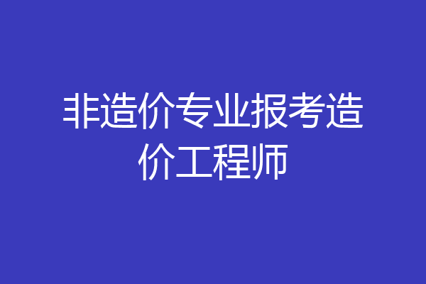 非造价专业报考造价工程师