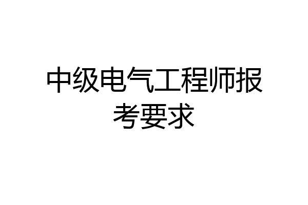 中级电气工程师报考要求