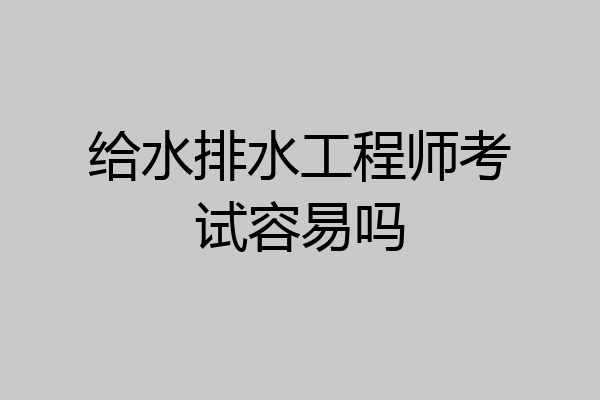 给水排水工程师考试容易吗
