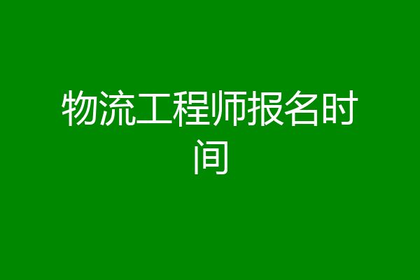 物流工程师报名时间