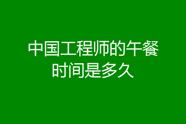 中国工程师的午餐时间是多久