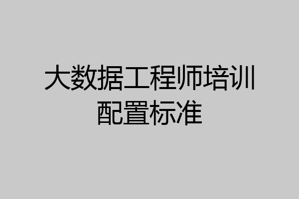 大数据工程师培训配置标准