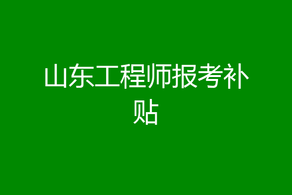 山东工程师报考补贴